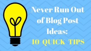 Never Run Out of Blog Post Ideas 10 Quick Tips